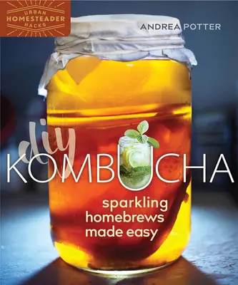 DIY Kombucha: Pezsgő házi főzet egyszerűen elkészítve - DIY Kombucha: Sparkling Homebrews Made Easy