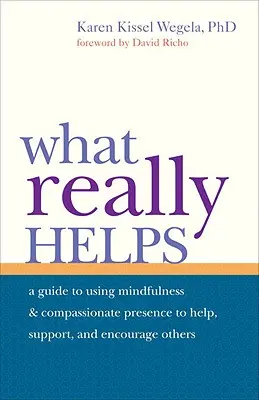 Ami igazán segít: A mindfulness és az együttérző jelenlét használata mások segítésére, támogatására és bátorítására - What Really Helps: Using Mindfulness and Compassionate Presence to Help, Support, and Encourage Others