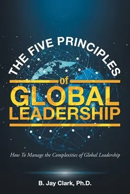 A globális vezetés öt alapelve: Hogyan kezeljük a globális vezetés összetettségét? - The Five Principles of Global Leadership: How To Manage the Complexities of Global Leadership