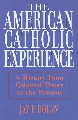 Amerikai katolikus tapasztalat: A történelem a gyarmati időktől napjainkig - American Catholic Experience: A History from Colonial Times to the Present