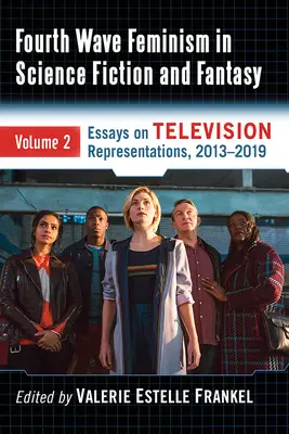 Negyedik hullámú feminizmus a sci-fiben és a fantasyban: Kötet 2. Esszék a televíziós reprezentációkról, 2013-2019 - Fourth Wave Feminism in Science Fiction and Fantasy: Volume 2. Essays on Television Representations, 2013-2019