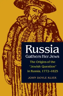 Oroszország összegyűjti zsidóit: A zsidókérdés eredete Oroszországban, 1772-1825 - Russia Gathers Her Jews: The Origins of the Jewish Question in Russia, 1772-1825