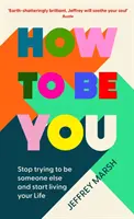 Hogyan legyél te - Ne próbálj valaki más lenni, és kezdd el élni az életed - How to Be You - Stop trying to be someone else and start living your life