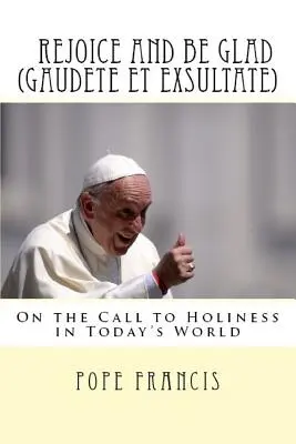 Örüljetek és ujjongjatok (Gaudete et Exsultate): Apostoli buzdítás a szentségre való hívásról a mai világban - Rejoice and be glad (Gaudete et Exsultate): Apostolic Exhortation on the Call to Holiness in Today's World