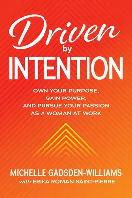 A szándék vezérelte: Sajátítsd el a célodat, szerezz erőt, és hajtsd a szenvedélyedet nőként a munkahelyeden - Driven by Intention: Own Your Purpose, Gain Power, and Pursue Your Passion as a Woman at Work