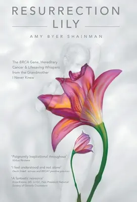 Feltámadás Lily: A Brca gén, örökletes rák és életmentő suttogások a nagymamától, akit soha nem ismertem - Resurrection Lily: The Brca Gene, Hereditary Cancer & Lifesaving Whispers from the Grandmother I Never Knew