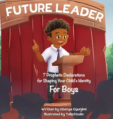 Jövőbeli vezető: Gyermeked identitásának formálásához (fiúknak): 7 prófétai nyilatkozat (fiúknak) - Future Leader: 7 Prophetic Declarations for Shaping Your Child's Identity (For Boys)