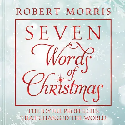 A karácsony hét szava: Az örömteli próféciák, amelyek megváltoztatták a világot - Seven Words of Christmas: The Joyful Prophecies That Changed the World