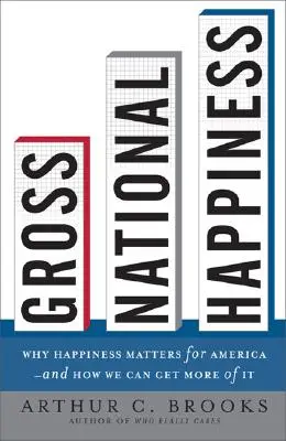 Bruttó nemzeti boldogság: Miért fontos a boldogság Amerika számára - és hogyan szerezhetünk belőle többet - Gross National Happiness: Why Happiness Matters for America--And How We Can Get More of It