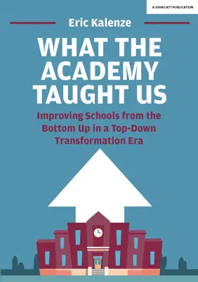 Amit az Akadémia tanított nekünk: Az iskolák alulról felfelé történő fejlesztése a felülről lefelé irányuló átalakulások korában - What the Academy Taught Us: Improving Schools from the Bottom-Up in a Top-Down Transformation Era