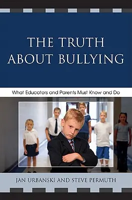 Az igazság a zaklatásról: Amit a pedagógusoknak és a szülőknek tudniuk és tenniük kell - The Truth About Bullying: What Educators and Parents Must Know and Do