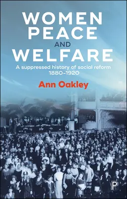 Nők, béke és jólét: A szociális reformok elhallgatott története, 1880-1920 - Women, Peace and Welfare: A Suppressed History of Social Reform, 1880-1920