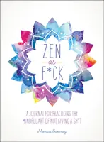 Zen as F*ck: Napló a sz*rral nem törődés tudatos művészetének gyakorlásához - Zen as F*ck: A Journal for Practicing the Mindful Art of Not Giving a Sh*t