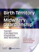 Születési terület és szülészeti gyámság - Elmélet a gyakorlatban, az oktatásban és a kutatásban - Birth Territory and Midwifery Guardianship - Theory for Practice, Education and Research