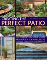 A tökéletes terasz kialakítása: Gyakorlati tanácsokkal és 550 inspiráló, lépésről lépésre bemutatott fotóval. - Creating the Perfect Patio: How to Design and Plant an Outside Space, with Practical Advice and 550 Inspiring Step-By-Step Photographs