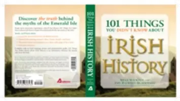 101 dolog, amit nem tudtál az ír történelemről: A Smaragd-sziget népe, helyei, kultúrája és hagyományai - 101 Things You Didn't Know about Irish History: The People, Places, Culture, and Tradition of the Emerald Isle