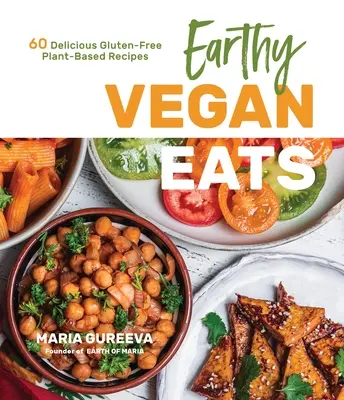 Earthy Vegan Eats: 60 ízletes gluténmentes növényi alapú recept - Earthy Vegan Eats: 60 Delicious Gluten-Free Plant-Based Recipes