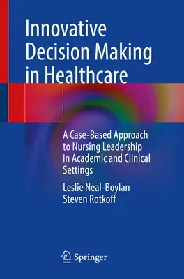 Innovatív döntéshozatal az egészségügyben: Esetalapú megközelítés az ápolási vezetéshez akadémiai és klinikai környezetben - Innovative Decision Making in Healthcare: A Case-Based Approach to Nursing Leadership in Academic and Clinical Settings