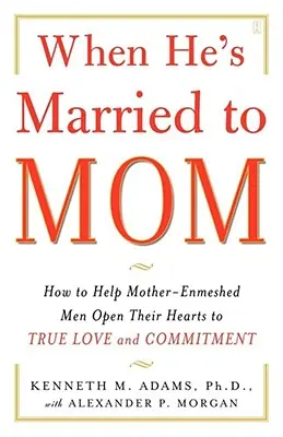 Amikor anyával házasodik: Hogyan segítsünk az anyával összezárt férfiaknak megnyitni a szívüket az igaz szerelem és elköteleződés előtt? - When He's Married to Mom: How to Help Mother-Enmeshed Men Open Their Hearts to True Love and Commitment