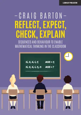 Gondolkodj, várj, ellenőrizd, magyarázd: A matematikai gondolkodást lehetővé tevő sorrendek és viselkedésmódok az osztályteremben - Reflect, Expect, Check, Explain: Sequences and Behaviour to Enable Mathematical Thinking in the Classroom