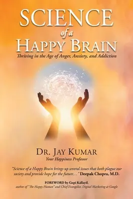 A boldog agy tudománya: Gyarapodás a düh, a szorongás és a függőség korában - Science of A Happy Brain: Thriving in the Age of Anger, Anxiety, and Addiction