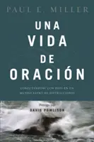 Una Vida de Oracin: Conectndose Con Dios En Un Mundo Lleno de Distracciones