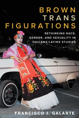 Barna transzfigurációk: A faj, a nemek és a szexualitás újragondolása a chicanx/latinx tanulmányokban - Brown Trans Figurations: Rethinking Race, Gender, and Sexuality in Chicanx/Latinx Studies