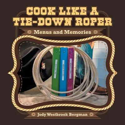 Cook Like a Tie-Down Roper: Menük és emlékek - Cook Like a Tie-Down Roper: Menus and Memories