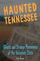 Kísértetjárta Tennessee: Szellemek és különös jelenségek az önkéntes államban - Haunted Tennessee: Ghosts and Strange Phenomena of the Volunteer State