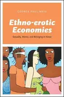 Etno-etnikus gazdaságok: Szexualitás, pénz és hovatartozás Kenyában - Ethno-Erotic Economies: Sexuality, Money, and Belonging in Kenya