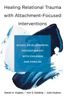 A kapcsolati trauma gyógyítása kötődésközpontú beavatkozásokkal: Dyadikus fejlődési pszichoterápia gyermekekkel és családokkal - Healing Relational Trauma with Attachment-Focused Interventions: Dyadic Developmental Psychotherapy with Children and Families