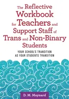 Reflexív munkafüzet transz és nem bináris tanulók tanárai és segítői számára: Az iskola átmenete, ahogy a diákok átmenetileg átalakulnak - The Reflective Workbook for Teachers and Support Staff of Trans and Non-Binary Students: Your School's Transition as Your Students Transition