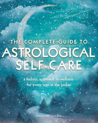 A teljes útmutató az asztrológiai öngondoskodáshoz: A holisztikus megközelítés a wellnesshez a csillagjegyek számára - The Complete Guide to Astrological Self-Care: A Holistic Approach to Wellness for Every Sign in the Zodiac