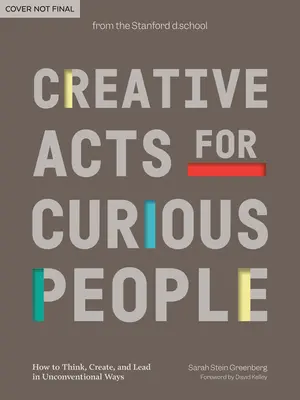 Kreatív cselekedetek kíváncsi embereknek: Hogyan gondolkodjunk, alkossunk és vezessünk szokatlan módon? - Creative Acts for Curious People: How to Think, Create, and Lead in Unconventional Ways