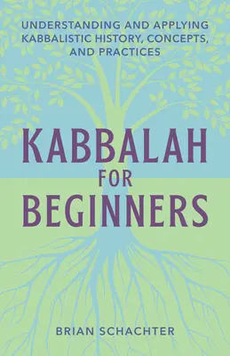 Kabbala kezdőknek: A kabbalisztikus történelem, fogalmak és gyakorlatok megértése és alkalmazása - Kabbalah for Beginners: Understanding and Applying Kabbalistic History, Concepts, and Practices