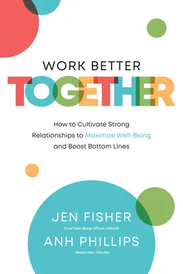 Jobban együtt dolgozni: Hogyan ápoljunk erős kapcsolatokat a jólét maximalizálása és az eredményesség növelése érdekében? - Work Better Together: How to Cultivate Strong Relationships to Maximize Well-Being and Boost Bottom Lines