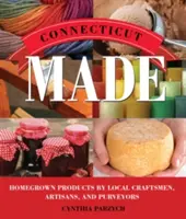 Connecticut Made: Helyi kézművesek, kézművesek és kereskedők saját termesztésű termékei - Connecticut Made: Homegrown Products by Local Craftsmen, Artisans, and Purveyors