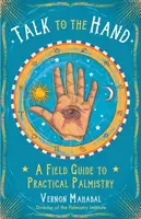 Beszélj a kézzel: Gyakorlati útmutató a gyakorlati tenyérjósláshoz - Talk to the Hand: A Field Guide to Practical Palmistry