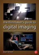 A filmkészítő kézikönyve a digitális képalkotáshoz: Operatőrök, digitális képalkotó technikusok és kameraasszisztensek számára - The the Filmmaker's Guide to Digital Imaging: For Cinematographers, Digital Imaging Technicians, and Camera Assistants