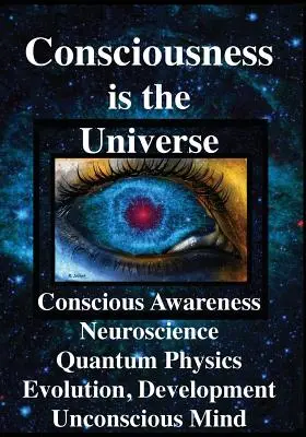 A tudatosság az univerzum: Tudatos tudatosság, idegtudomány, kvantumfizika Evolúció, fejlődés, tudattalan elme - Consciousness is the Universe: Conscious Awareness, Neuroscience, Quantum Physics Evolution, Development, Unconscious Mind