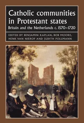 Katolikus közösségek a protestáns államokban: Nagy-Britannia és Hollandia 1570-1720 között. - Catholic Communities in Protestant States: Britain and the Netherlands C.1570-1720