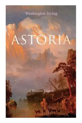 ASTORIA (A Western Classic): Igaz történet a Sziklás-hegységen túli veszélyes és merész vállalkozásról - ASTORIA (A Western Classic): True Life Tale of the Dangerous and Daring Enterprise beyond the Rocky Mountains