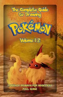 The Complete Guide To Drawing Pokemon Volume 12: Pokemon Drawing for Beginners: Volume 12 - The Complete Guide To Drawing Pokemon Volume 12: Pokemon Drawing for Beginners: Full Guide Volume 12
