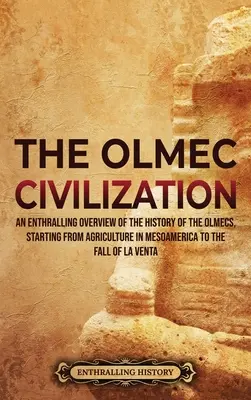 Az olmék civilizáció: Az olmékok történetének lenyűgöző áttekintése a mezoamerikai mezőgazdaságtól kezdve La Venta bukásáig. - The Olmec Civilization: An Enthralling Overview of the History of the Olmecs, Starting from Agriculture in Mesoamerica to the Fall of La Venta