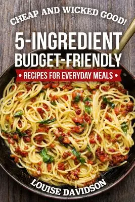 Olcsó és nagyon jó!: 5 összetevőből álló, költségvetés-barát receptek a mindennapi étkezésekhez - Cheap and Wicked Good!: 5-Ingredient Budget-Friendly Recipes for Everyday Meals