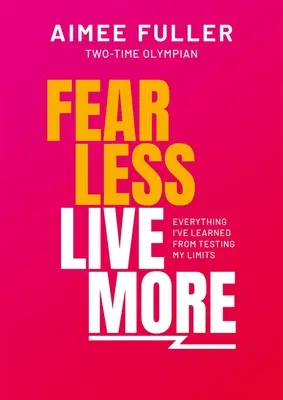 Félj kevesebbet és élj többet: Mindaz, amit a határaim teszteléséből tanultam - Fear Less Live More: Everything I've Learned from Testing My Limits