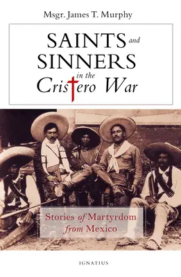 Szentek és bűnösök a Cristero-háborúban: Mártíromságtörténetek Mexikóból - Saints and Sinners in the Cristero War: Stories of Martyrdom from Mexico