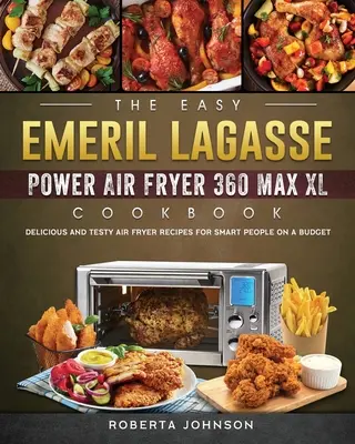 The Easy Emeril Lagasse Power Air Fryer 360 Max XL szakácskönyv: Ízletes és izgalmas légsütő receptek okos embereknek egy kis pénzért - The Easy Emeril Lagasse Power Air Fryer 360 Max XL Cookbook: Delicious and Testy Air Fryer Recipes for smart People on a Budgt