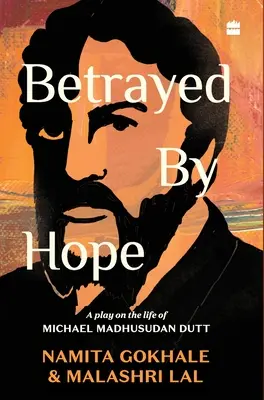 A remény elárulta: Színdarab Michael Madhusudan Dutt életéről - Betrayed by Hope: A Play on the Life of Michael Madhusudan Dutt