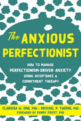 A szorongó perfekcionista: Hogyan kezeljük a perfekcionizmus okozta szorongást az elfogadás- és elköteleződés-terápia segítségével? - The Anxious Perfectionist: How to Manage Perfectionism-Driven Anxiety Using Acceptance and Commitment Therapy